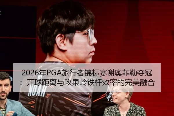 2026年PGA旅行者锦标赛谢奥菲勒夺冠：开球距离与攻果岭铁杆效率的完美融合