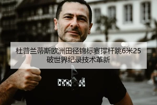 杜普兰蒂斯欧洲田径锦标赛撑杆跳6米25破世界纪录技术革新