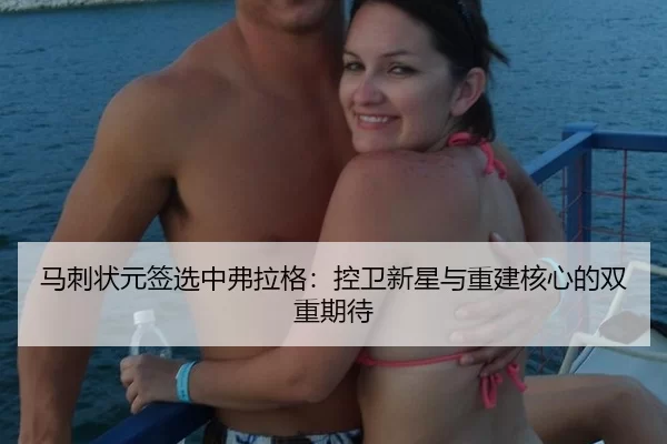 马刺状元签选中弗拉格：控卫新星与重建核心的双重期待