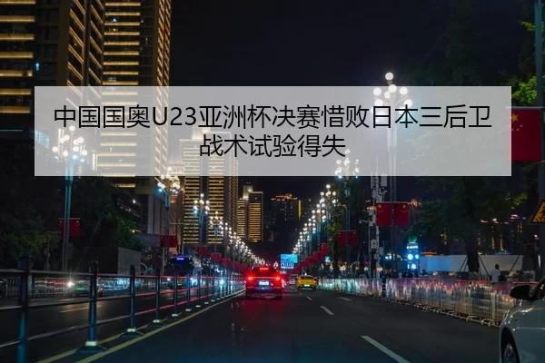 中国国奥U23亚洲杯决赛惜败日本三后卫战术试验得失